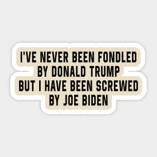 I've Never Been Fondled By Donald Trump But I Have Been Screwed By Joe Biden Funny Sticker